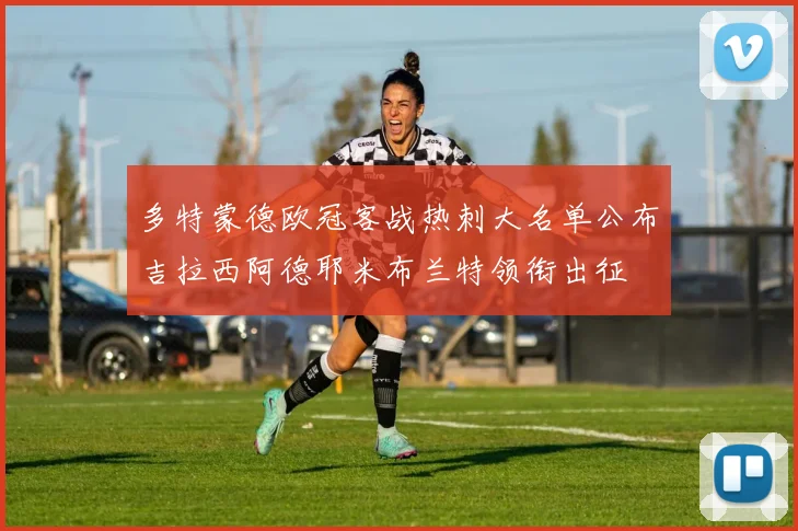 多特蒙德欧冠客战热刺大名单公布吉拉西阿德耶米布兰特领衔出征