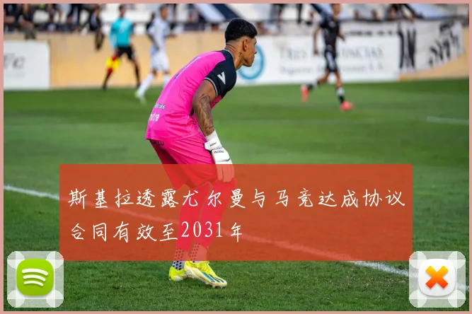 斯基拉透露尤尔曼与马竞达成协议合同有效至2031年