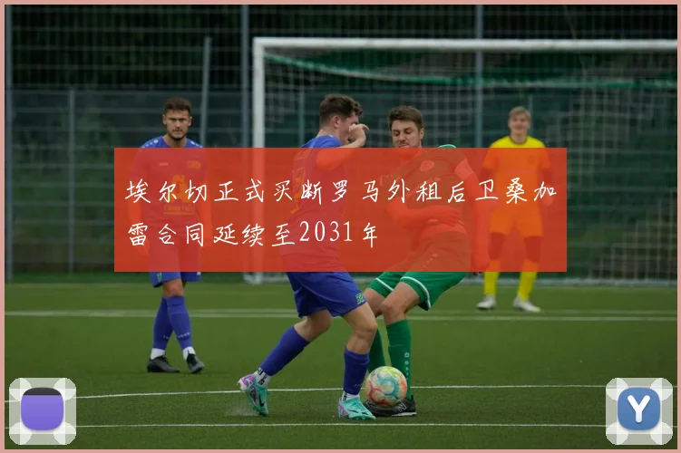 埃尔切正式买断罗马外租后卫桑加雷合同延续至2031年