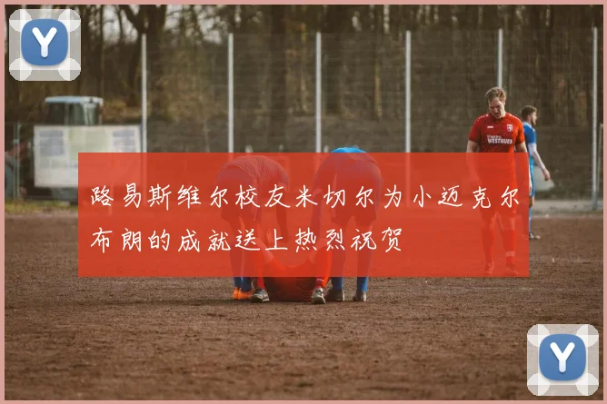 路易斯维尔校友米切尔为小迈克尔布朗的成就送上热烈祝贺