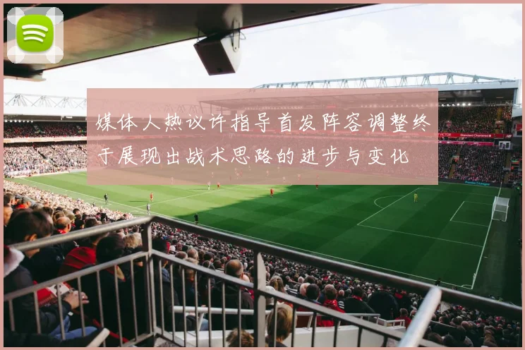 媒体人热议许指导首发阵容调整终于展现出战术思路的进步与变化