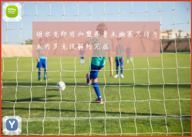 胡尔克即将加盟弗鲁米嫩塞只待与米内罗竞技解约完成