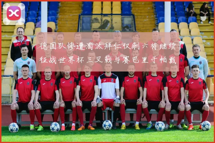 德国队惨遭淘汰拜仁仅剩六将继续征战世界杯三叉戟与赛巴里于帕戴维斯携手出战