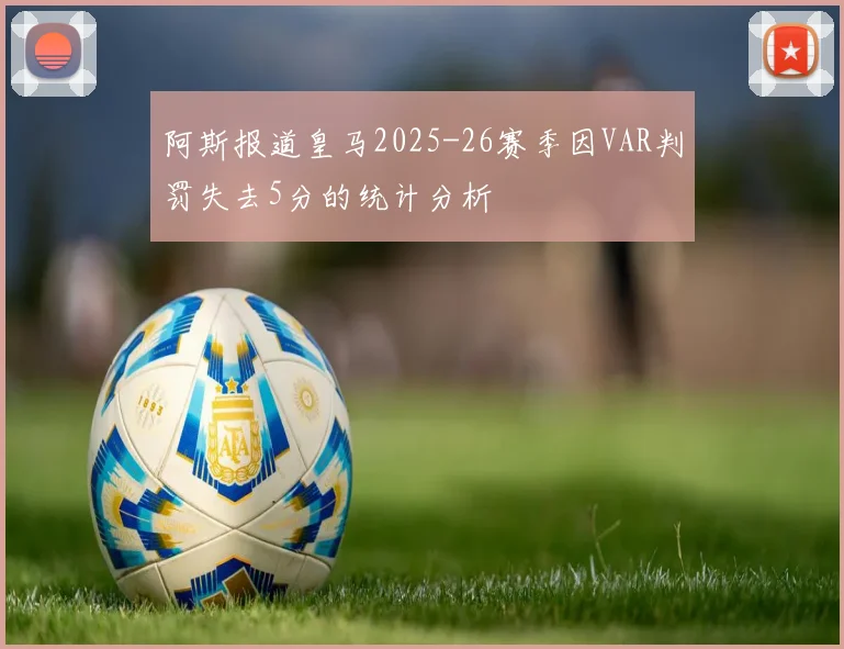 阿斯报道皇马2025-26赛季因VAR判罚失去5分的统计分析