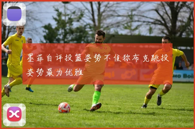 墨菲自评投篮姿势不佳称布克跳投姿势最为优雅
