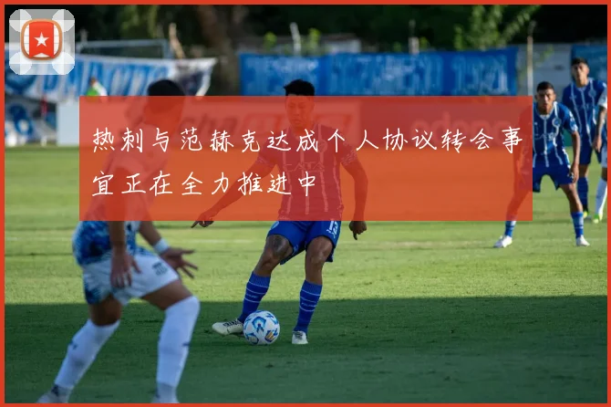 热刺与范赫克达成个人协议转会事宜正在全力推进中